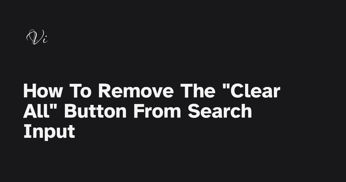 Styling the Clear Button X in HTML Search Inputs CSS Techniques - How To Remove The “Clear All” Button From Search Input - Vincent Taneri